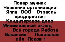 Повар-мучник › Название организации ­ Яппи, ООО › Отрасль предприятия ­ Кондитерское дело › Минимальный оклад ­ 15 000 - Все города Работа » Вакансии   . Псковская обл.,Псков г.